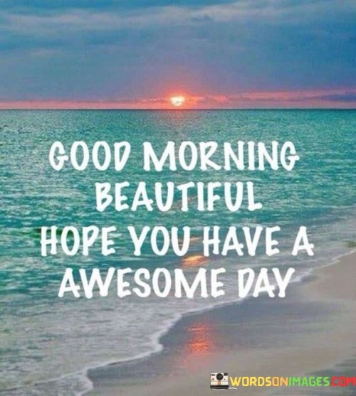 Good-Morning-Beautiful-Hope-You-Have-A-Awesome-Quotes.jpeg