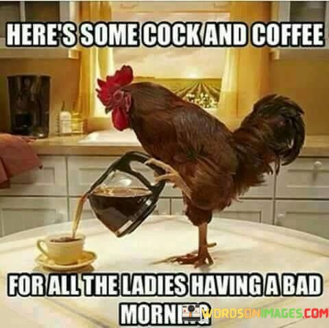Heres-Some-Cock-And-Coffee-For-All-The-Ladies-Quotes.jpeg