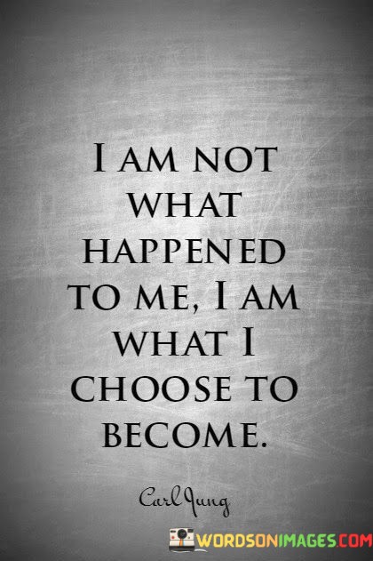 I-Am-Not-What-Happened-To-Me-I-Am-What-I-Choose-To-Become-Quotes.jpeg