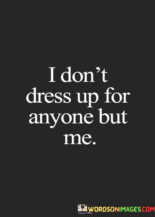 I-Dont-Dress-Up-For-Anyone-But-Me-Quotes.jpeg