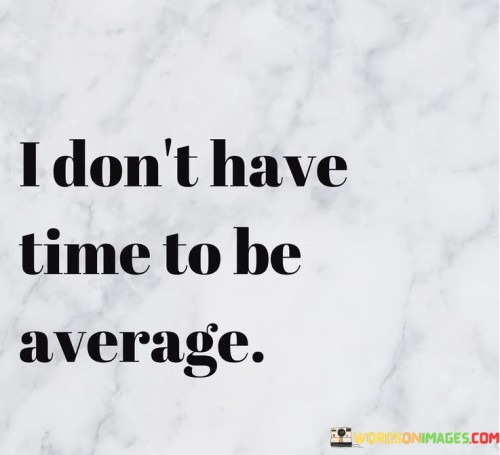 I-Dont-Have-Time-To-Be-Average-Quotes.jpeg