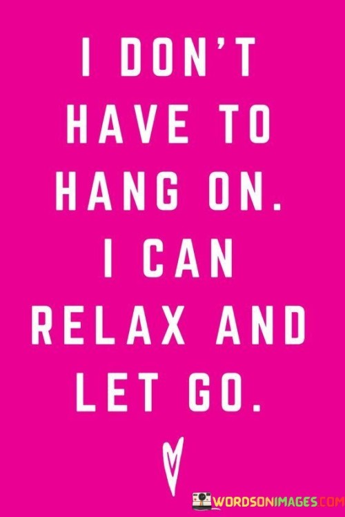 I Don't Have To Hang On I Can Relax And Let Go Quotes