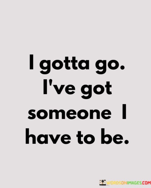 I-Gotta-Go-Ive-Got-Someone-I-Have-Quotes.jpeg
