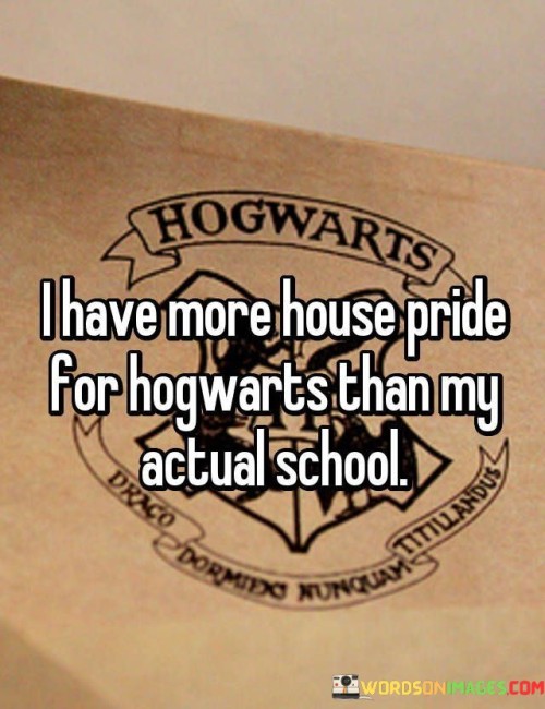 I-Have-More-House-Pride-For-Hogwarts-Than-My-Actual-School-Quotes.jpeg