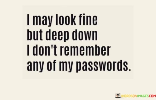 I-May-Look-Fine-But-Deep-Down-I-Dont-Remember-Quotes.jpeg