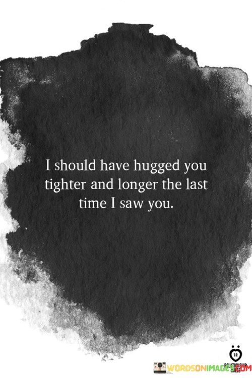 I-Should-Have-Hugged-You-Tighter-And-Longer-The-Last-Quotes.jpeg
