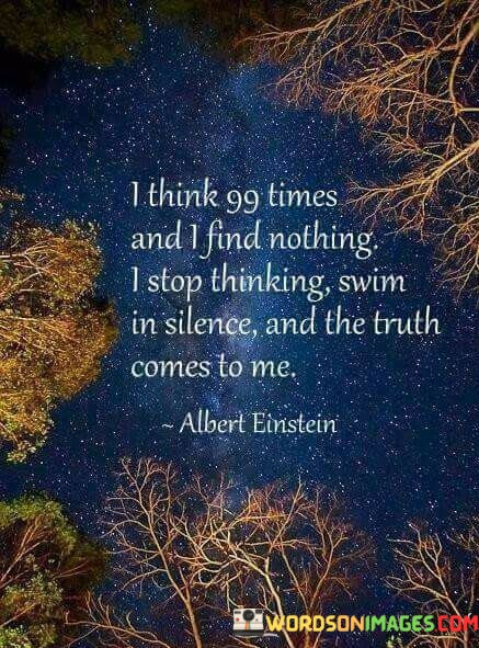 I-Think-99-Times-And-I-Find-Nothing-I-Stop-Thinking-Quotes.jpeg
