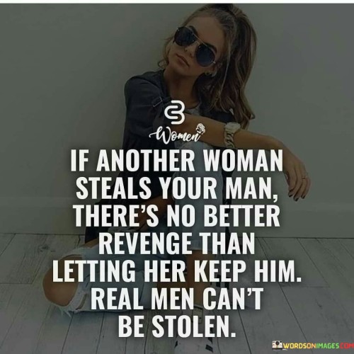 This quote suggests a powerful message about self-worth and the nature of real relationships. It conveys that if someone's partner is "stolen" by another woman, the best revenge is not to engage in a bitter fight or try to reclaim him, but rather to step back and let him go. By doing so, the woman demonstrates her inner strength and confidence, emphasizing that she refuses to be defined by the actions of others. The quote implies that "real men" cannot be stolen, implying that genuine and committed partners are not easily swayed by external temptations. Thus, it encourages individuals to value themselves, recognizing that they deserve loyalty and respect. In essence, the quote promotes the idea that one's self-esteem should not depend on external circumstances, and the best way to deal with such a situation is to rise above it, remaining true to oneself and embracing the freedom that comes from not being tied to someone who isn't wholly committed. Ultimately, it advocates for personal growth and resilience in the face of relationship challenges.