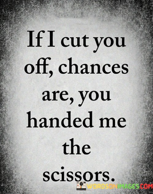 If-I-Cut-You-Off-Chances-Are-You-Handed-Quotes.jpeg