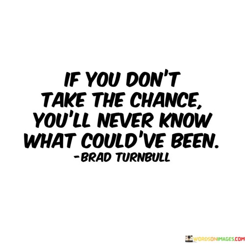 If-You-Dont-Take-The-Chance-Youll-Never-Know-Quotes.jpeg