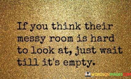 If-You-Think-Their-Messy-Room-Is-Hard-To-Look-At-Quotes.jpeg