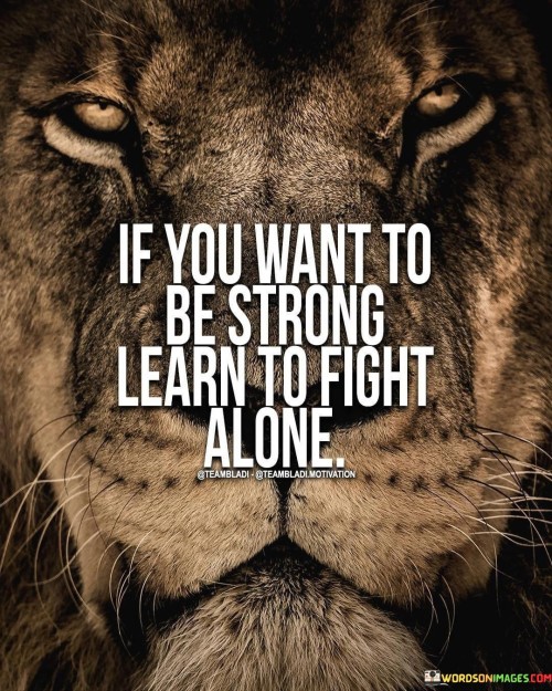 If You Want To Be Strong Learn To Fight Alone Quotes