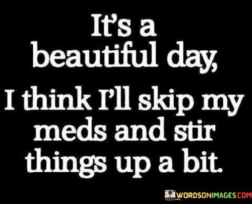Its-Beautiful-Day-I-Think-Illl-Skip-My-Mads-And-Stir-Quotes.jpeg