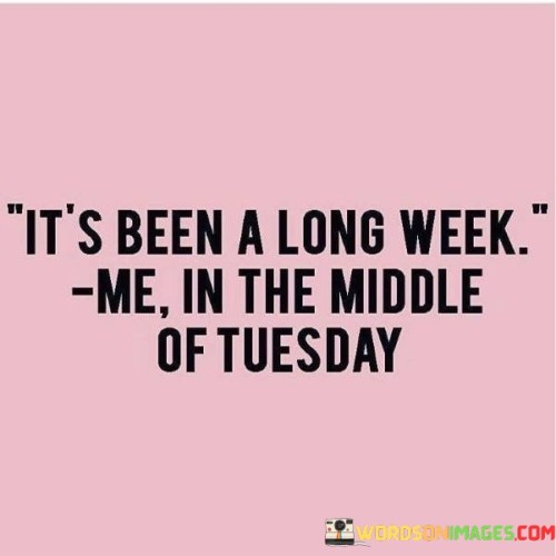 It's Been A Long Week Me In The Middle Of Tuesday Quotes