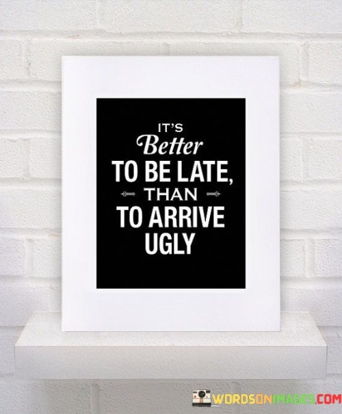 Its-Better-To-Be-Late-Than-To-Arrive-Ugly-Quotes.jpeg
