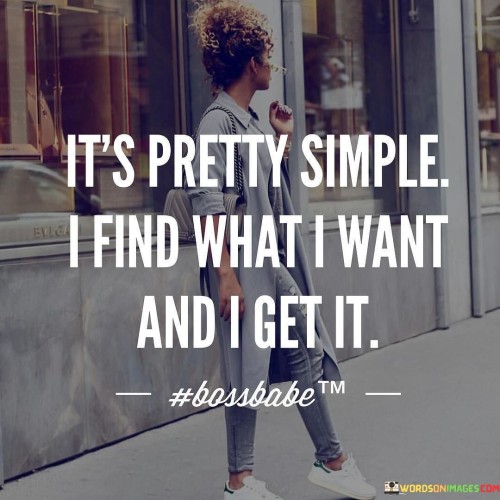 It's Pretty Simple I Find What I Want And I Get It Quotes