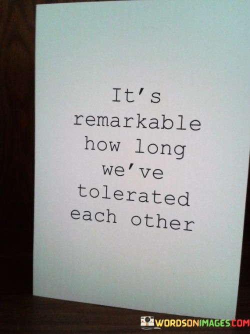 Its-Remarkable-How-Long-Weve-Tolerated-Each-Other-Quotes.jpeg