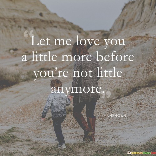 Let-Me-Love-You-A-Little-More-Before-Youre-Not-Little-Anymore-Quotese7b96d3abc6ad259.jpeg