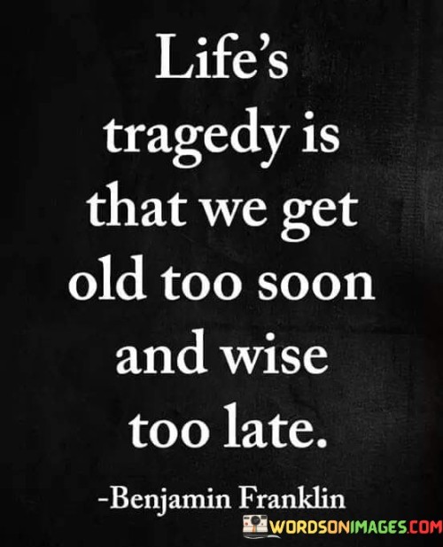 Lifes-Tragedy-Is-That-We-Get-Old-Too-Soon-And-Wise-Too-Late-Quotes.jpeg