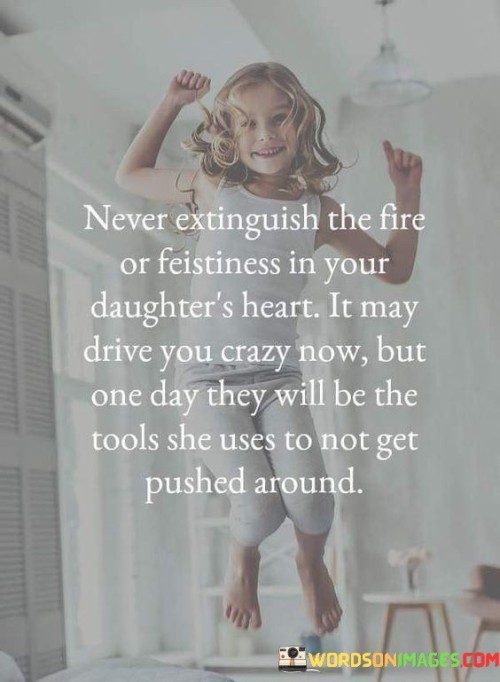 Never-Extinguish-The-Fire-Or-Feistiness-In-Your-Daughters-Heart-Quotes.jpeg