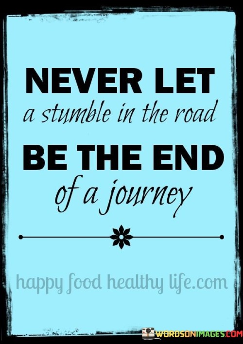 Never Let A Stumble In The Road Be The End Of A Journey Quotes