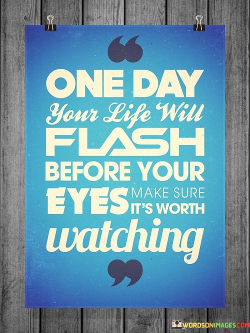 One-Day-Your-Life-Will-Flash-Before-Quotes.jpeg