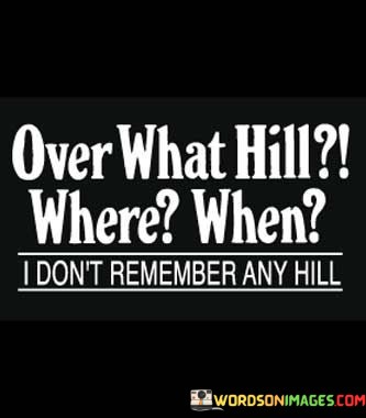 Over-What-Hill-Where-When-I-Dont-Remember-Any-Hill-Quotes.jpeg