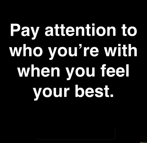 Pay-Attention-To-Who-Youre-With-When-You-Feel-Your-Best-Quotes.jpeg