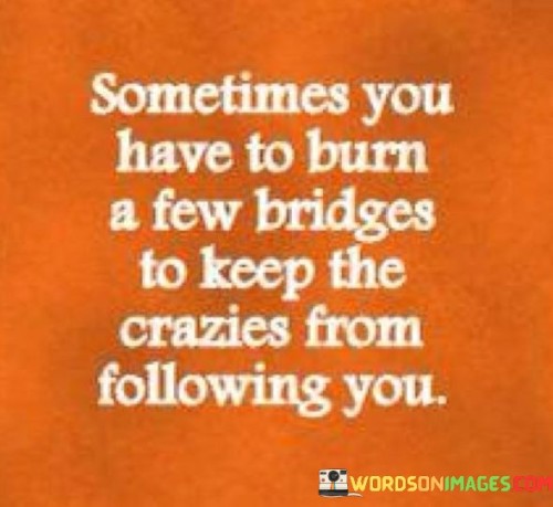 Sometimes-You-Have-To-Burn-A-Few-Bridges-To-Keep-Quotes.jpeg