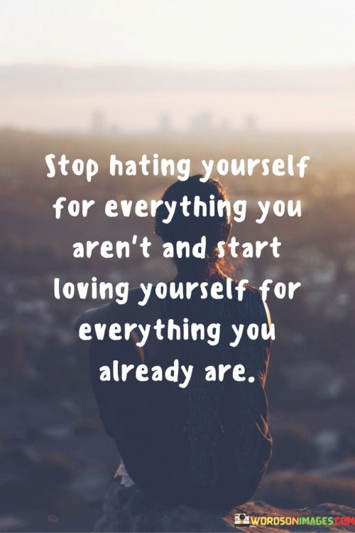 Stop-Hating-Yourself-For-Everything-You-Arent-Quotes.jpeg