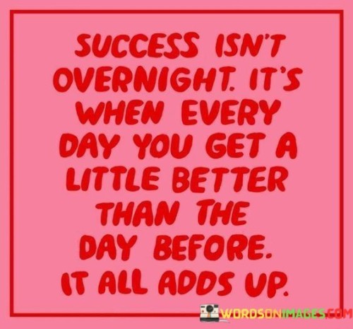 It underscores the concept of gradual improvement. The phrase suggests that success is not achieved suddenly but rather through consistent daily progress. It reflects the idea that small steps lead to significant achievements over time.

The quote underscores the importance of consistency. It implies that the key to success is making continuous efforts to improve, even if the progress is small. This sentiment encourages individuals to focus on incremental growth.

In essence, this quote encapsulates the idea that success is a result of daily efforts to become better than the previous day. It reflects the transformative potential of consistent self-improvement and highlights the significance of sustained commitment to personal growth as a pathway to success.