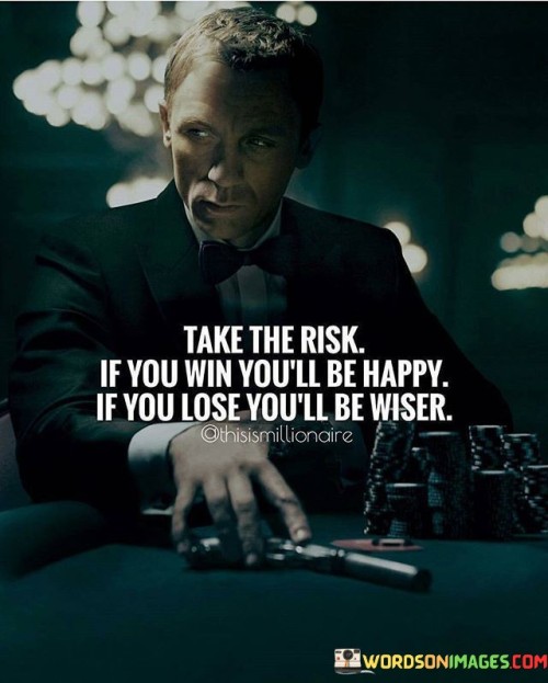 Take The Risk If You Win You'll Be Happy If You Lose Quotes