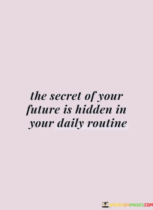 The-Secret-Of-Your-Future-Is-Hidden-In-Your-Daily-Routine-Quotes.jpeg