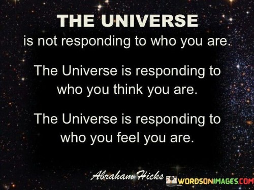 The-Universe-Is-Not-Responding-To-Who-You-Are-The-Universe-Quotes.jpeg