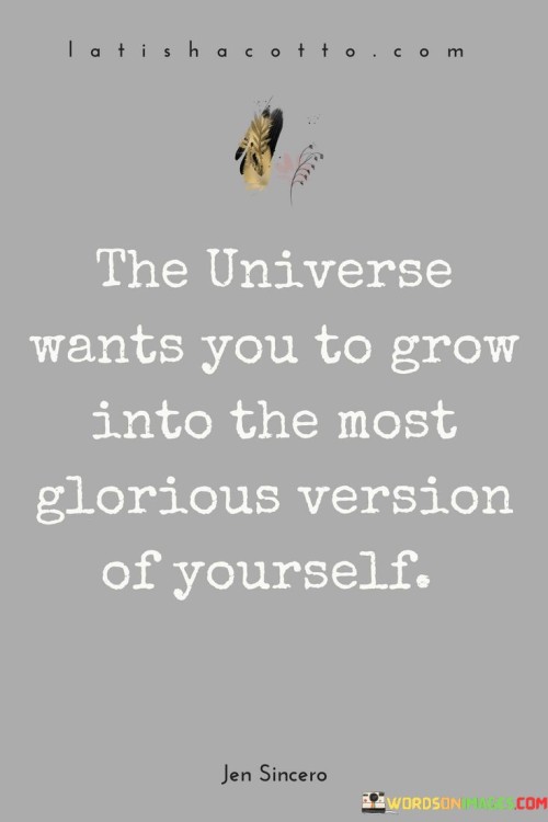 The-Universe-Wants-You-To-Grow-Into-The-Most-Glorious-Version-Quotes.jpeg