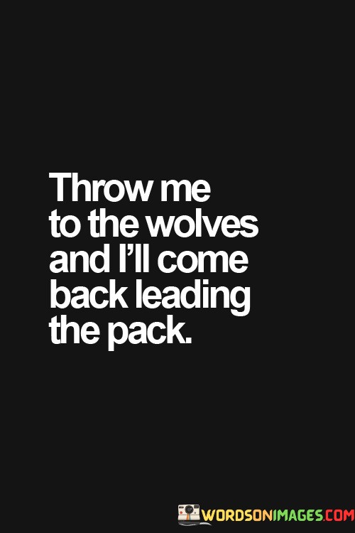 Throw-Me-To-The-Wolves-And-Ill-Come-Back-Leading-Quotes.jpeg