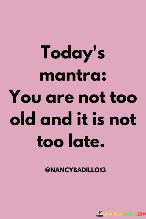 Todays-Mantra-You-Are-Not-Too-Old-And-It-Is-Quotes.jpeg