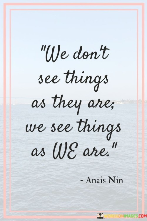 We-Dont-See-Things-As-They-Are-We-See-Things-Quotes.jpeg