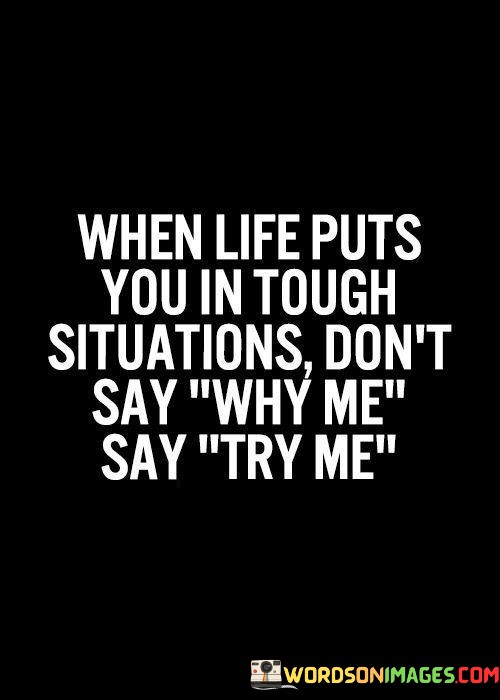 When-Life-Puts-You-In-Tough-Situations-Dont-Say-Why-Me-Quotes.jpeg