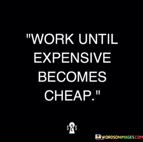 Work-Until-Expensive-Becomes-Cheap-Quotes.jpeg