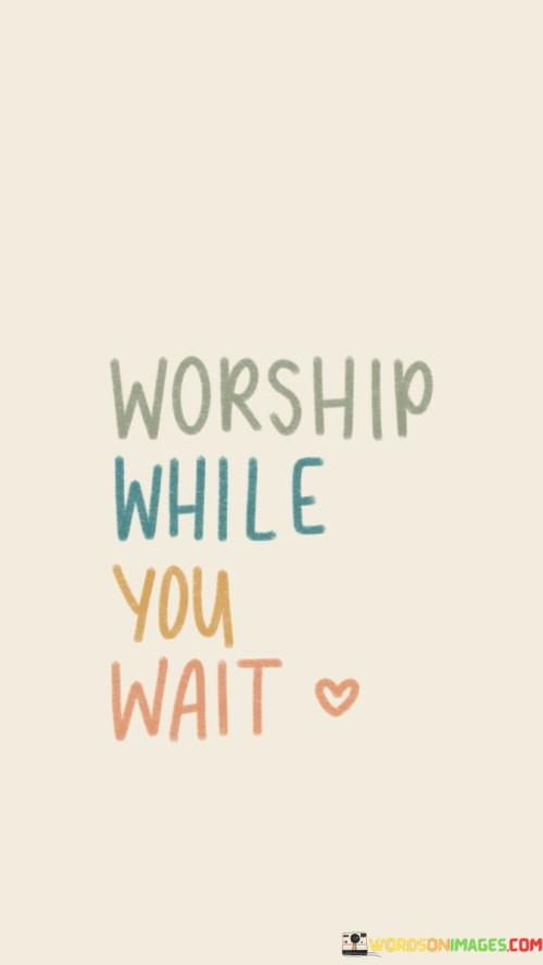 Worship-While-You-Wait-Quotes.jpeg