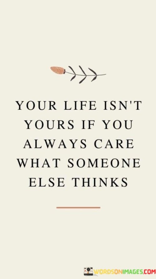 You-Life-Isnt-Yours-If-You-Always-Care-What-Quotes.jpeg