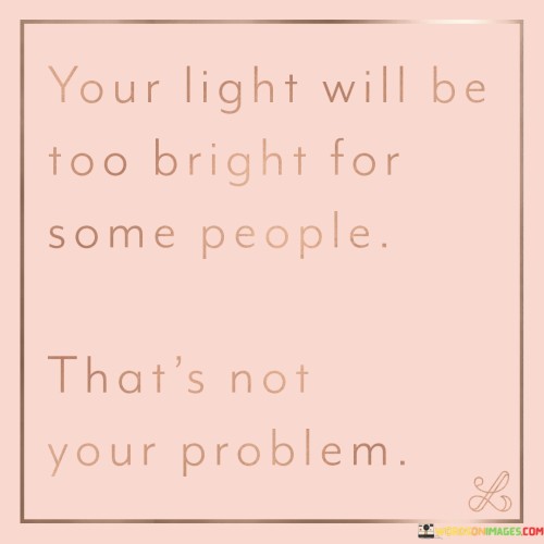Your Light Will Be Too Bright For Some People Quotes