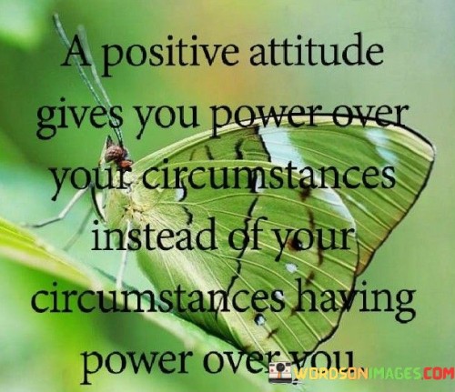 A-Positive-Attitude-Gives-You-Power-Over-Your-Circumstances-Instead-Of-Your-Circumstances-Having-Quotes.jpeg