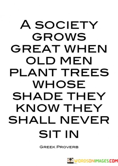 A Society Grows Great When Old Men Plant Trees Whose Quotes