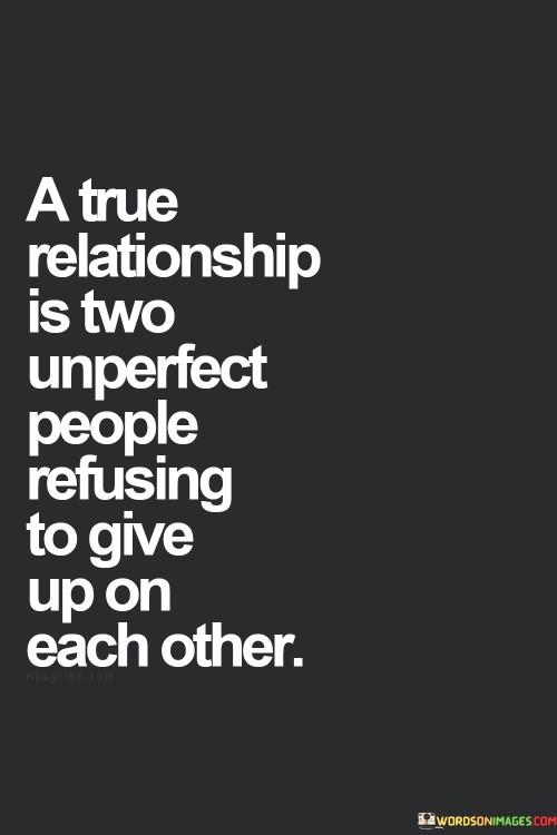 A True Relationship Is Two Unperfect People Refusing To Give Quotes