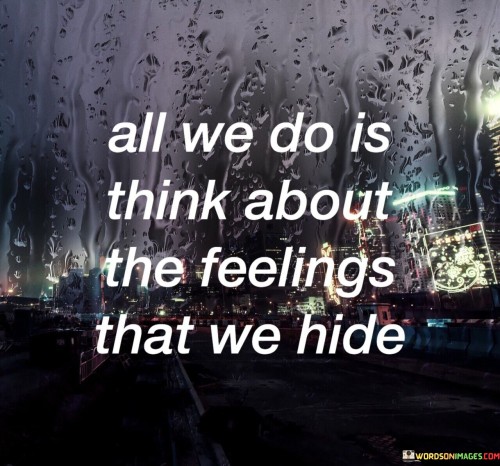 All-We-Do-Is-Think-About-The-Feelings-That-We-Hide-Quotes.jpeg