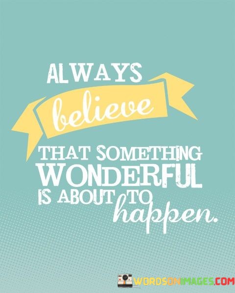 Always-Believe-That-Something-Wonderful-Is-About-To-Happen-Quotes.jpeg