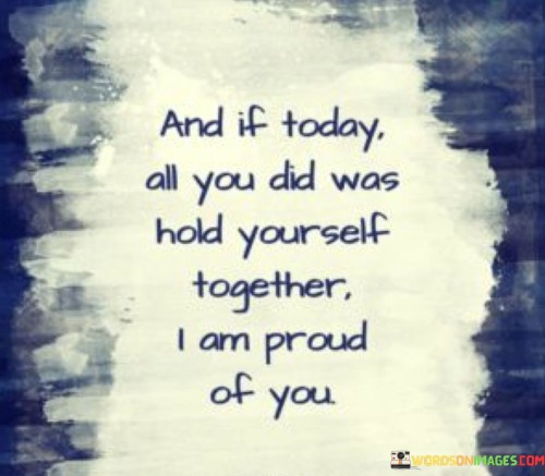 And-If-Today-All-You-Did-Was-Hold-Yourself-Together-Quotes.jpeg