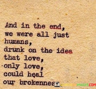 And-In-The-End-We-Were-All-Just-Humans-Drunk-On-The-Ides-That-Love-Quotes.jpeg